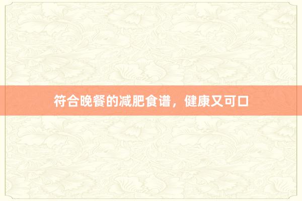 符合晚餐的减肥食谱，健康又可口